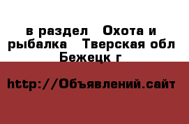  в раздел : Охота и рыбалка . Тверская обл.,Бежецк г.